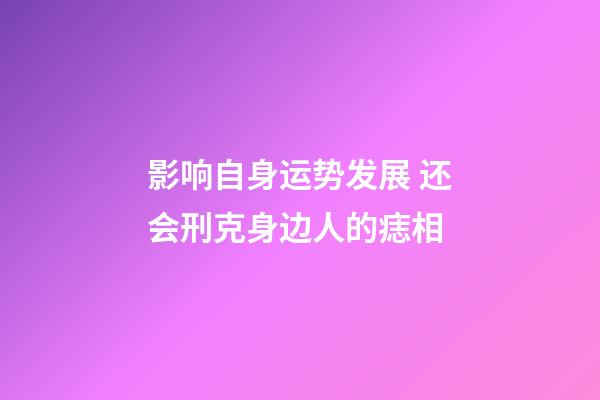 影响自身运势发展 还会刑克身边人的痣相